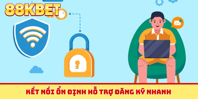 Kết nối ổn định hỗ trợ đăng ký nhanh