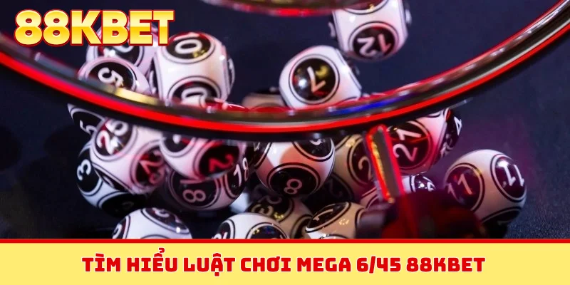 Tìm hiểu luật chơi Mega 6/45 88KBET