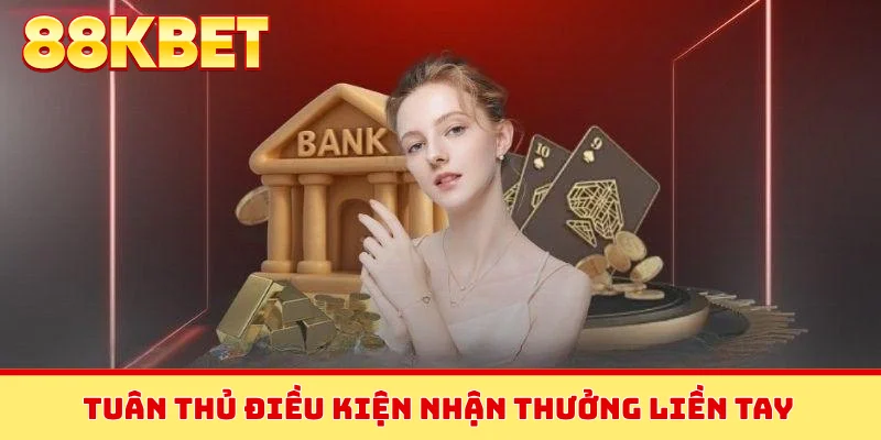 Tuân thủ điều kiện nhận thưởng liền tay